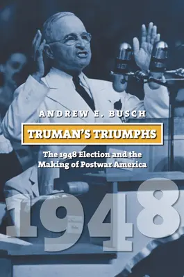 Triumfy Trumana: wybory w 1948 roku i kształtowanie powojennej Ameryki - Truman's Triumphs: The 1948 Election and the Making of Postwar America