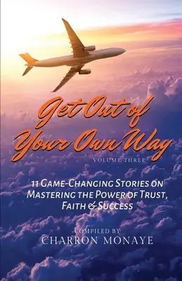 Zejdź z własnej drogi: 11 zmieniających grę historii o opanowaniu mocy zaufania, wiary i sukcesu - Get Out of Your Own Way: 11 Game-Changing Stories on Mastering the Power of Trust, Faith & Success