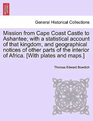 Misja od Cape Coast Castle do Ashantee; z opisem statystycznym tego królestwa i uwagami geograficznymi dotyczącymi innych części wnętrza Afryki - Mission from Cape Coast Castle to Ashantee; with a statistical account of that kingdom, and geographical notices of other parts of the interior of Afr