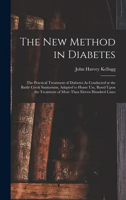 Nowa metoda leczenia cukrzycy: Praktyczne leczenie cukrzycy prowadzone w Battle Creek Sanitarium, przystosowane do użytku domowego, oparte na T - The New Method in Diabetes: The Practical Treatment of Diabetes As Conducted at the Battle Creek Sanitarium, Adapted to Home Use, Based Upon the T