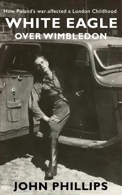 Orzeł Biały nad Wimbledonem: Jak wojna w Polsce wpłynęła na londyńskie dzieciństwo - White Eagle over Wimbledon: How Poland's war affected a London childhood