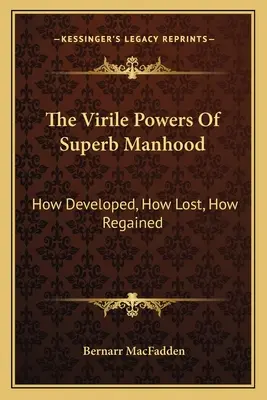 The Virile Powers of Superb Manhood: Jak rozwinąć, jak stracić, jak odzyskać - The Virile Powers Of Superb Manhood: How Developed, How Lost, How Regained