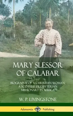 Mary Slessor z Kalabaru: Biografia chrześcijanki; szkocka misjonarka prezbiteriańska w Afryce (Hardcover) - Mary Slessor of Calabar: Biography of a Christian Woman; A Scottish Presbyterian Missionary in Africa (Hardcover)