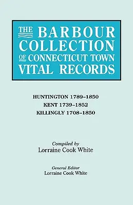 Barbour Collection of Connecticut Town Vital Records. Tom 20: Huntington 1789-1850, Kent 1739-1852, Killingly 1708-1850 - Barbour Collection of Connecticut Town Vital Records. Volume 20: Huntington 1789-1850, Kent 1739-1852, Killingly 1708-1850