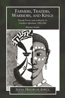 Rolnicy, handlarze, wojownicy i królowie: Kobieca władza i autorytet w północnym Igbolandzie, 1900-1960 - Farmers, Traders, Warriors, and Kings: Female Power and Authority in Northern Igboland, 1900-1960