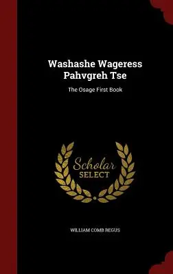 Washashe Wageress Pahvgreh Tse: Pierwsza książka Osage - Washashe Wageress Pahvgreh Tse: The Osage First Book