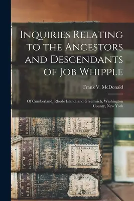Inquiries Relating to the Ancestors and Descendants of Job Whipple: of Cumberland, Rhode Island, and Greenwich, Washington County, New York (Badania dotyczące przodków i potomków Joba Whipple'a z Cumberland, Rhode Island i Greenwich, hrabstwo Washington, Nowy Jork) - Inquiries Relating to the Ancestors and Descendants of Job Whipple: of Cumberland, Rhode Island, and Greenwich, Washington County, New York
