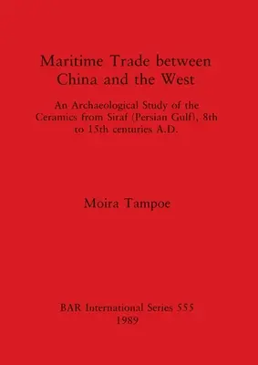 Handel morski między Chinami a Zachodem: Studium archeologiczne ceramiki z Siraf (Zatoka Perska), VIII-XV w. n.e. - Maritime Trade between China and the West: An Archaeological Study of the Ceramics from Siraf (Persian Gulf), 8th to 15th centuries A.D.