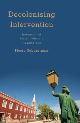 Dekolonizująca interwencja: Międzynarodowe budowanie państwowości w Mozambiku - Decolonising Intervention: International Statebuilding in Mozambique