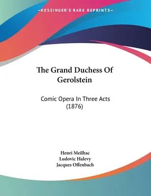 Wielka księżna Gerolstein: Opera komiczna w trzech aktach (1876) - The Grand Duchess Of Gerolstein: Comic Opera In Three Acts (1876)