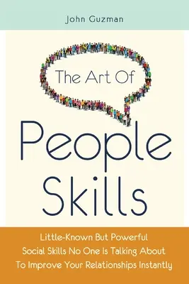 The Art Of People Skills: Mało znane, ale potężne umiejętności społeczne, o których nikt nie mówi, aby natychmiast poprawić swoje relacje - The Art Of People Skills: Little-Known But Powerful Social Skills No One Is Talking About To Improve Your Relationships Instantly