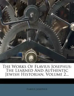 Dzieła Flawiusza Józefa: Uczony i autentyczny historyk żydowski, tom 2... - The Works Of Flavius Josephus: The Learned And Authentic Jewish Historian, Volume 2...