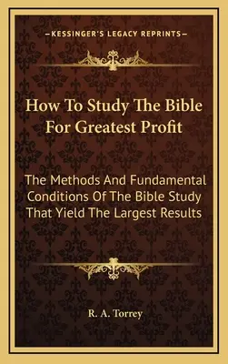 Jak studiować Biblię z największym pożytkiem: Metody i podstawowe warunki studiowania Biblii, które przynoszą największe rezultaty - How To Study The Bible For Greatest Profit: The Methods And Fundamental Conditions Of The Bible Study That Yield The Largest Results