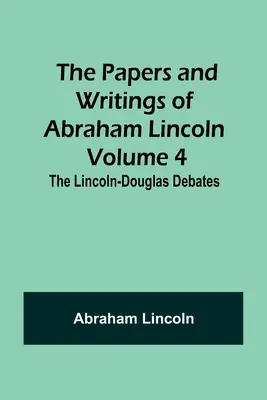 Dokumenty i pisma Abrahama Lincolna - tom 4: Debaty Lincoln-Douglas - The Papers and Writings of Abraham Lincoln - Volume 4: The Lincoln-Douglas Debates