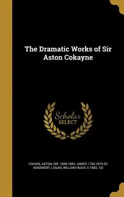 Dzieła dramatyczne Sir Astona Cokayne'a - The Dramatic Works of Sir Aston Cokayne