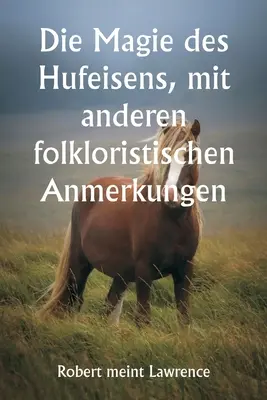 Die Magie des Hufeisens, mit anderen folkloristischen Anmerkungen