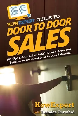 HowExpert Guide to Door to Door Sales: 101 wskazówek, jak nauczyć się sprzedawać od drzwi do drzwi i zostać doskonałym sprzedawcą od drzwi do drzwi - HowExpert Guide to Door to Door Sales: 101 Tips to Learn How to Sell Door to Door and Become an Excellent Door to Door Salesman