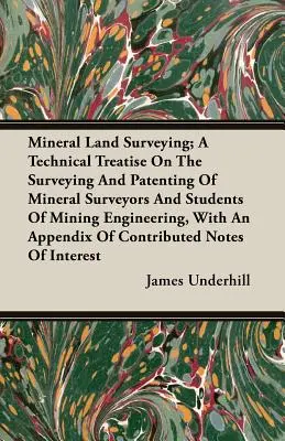 Mineral Land Surveying; A Technical Treatise on the Surveying and Patenting of Mineral Surveyors and Students of Mining Engineering, With an Appendix - Mineral Land Surveying; A Technical Treatise On The Surveying And Patenting Of Mineral Surveyors And Students Of Mining Engineering, With An Appendix