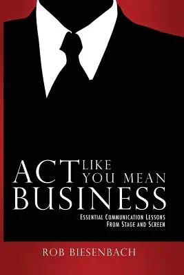 Act Like You Mean Business: Niezbędne lekcje komunikacji ze sceny i ekranu - Act Like You Mean Business: Essential Communication Lessons from Stage and Screen