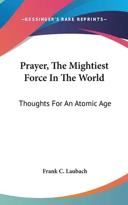 Modlitwa, najpotężniejsza siła na świecie: Myśli na erę atomową - Prayer, The Mightiest Force In The World: Thoughts For An Atomic Age