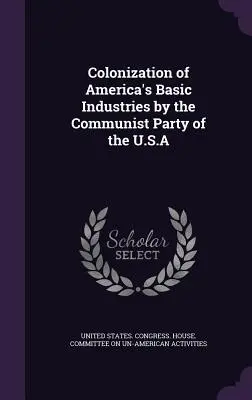 Kolonizacja podstawowych gałęzi przemysłu Ameryki przez Komunistyczną Partię USA - Colonization of America's Basic Industries by the Communist Party of the U.S.A