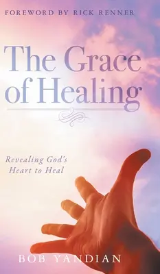 Łaska uzdrowienia: Ujawnienie Bożego serca do uzdrawiania - The Grace of Healing: Revealing God's Heart to Heal