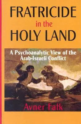 Bratobójstwo w Ziemi Świętej: Psychoanalityczne spojrzenie na konflikt arabsko-izraelski - Fratricide in the Holy Land: A Psychoanalytic View of the Arab-Israeli Conflict