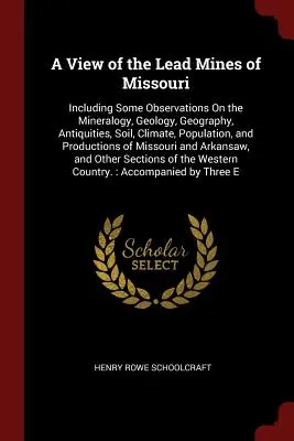 A View of the Lead Mines of Missouri: Including Some Observations On the Mineralogy, Geology, Geography, Antiquities, Soil, Climate, Population, and P