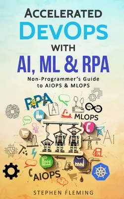 Przyspieszony DevOps z AI, ML i RPA: Przewodnik dla nie-programistów po AIOPS i MLOPS - Accelerated DevOps with AI, ML & RPA: Non-Programmer's Guide to AIOPS & MLOPS