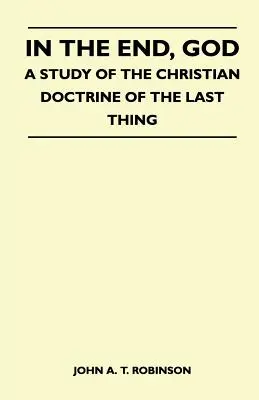 W końcu Bóg - Studium chrześcijańskiej doktryny o rzeczach ostatecznych - In The End, God - A Study Of The Christian Doctrine Of The Last Thing