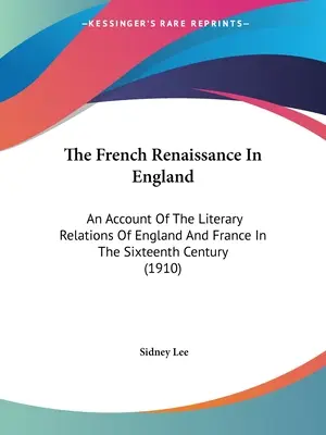 Francuski renesans w Anglii: Relacja o stosunkach literackich Anglii i Francji w XVI wieku (1910) - The French Renaissance In England: An Account Of The Literary Relations Of England And France In The Sixteenth Century (1910)