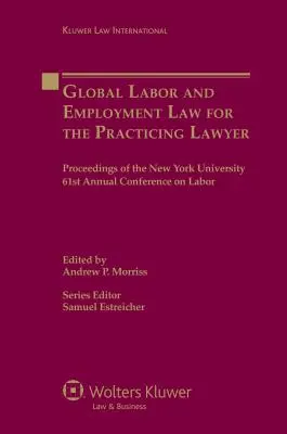Globalne prawo pracy i zatrudnienia dla praktykującego prawnika: Proceedings of the New York University 61st Annual Conference on Labor - Global Labor and Employment Law for the Practicing Lawyer: Proceedings of the New York University 61st Annual Conference on Labor