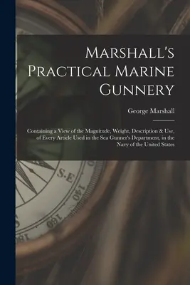 Marshall's Practical Marine Gunnery: Zawierająca przegląd wielkości, wagi, opisu i zastosowania każdego artykułu używanego w dziale strzelców morskich - Marshall's Practical Marine Gunnery: Containing a View of the Magnitude, Weight, Description & Use, of Every Article Used in the Sea Gunner's Departme