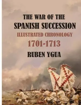 Wojna o sukcesję hiszpańską: Ilustrowana chronologia 1701-1713 - The War of the Spanish Succession: Illustrated Chronology 1701-1713