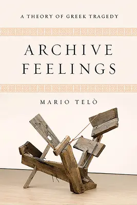 Archive Feelings: Teoria greckiej tragedii - Archive Feelings: A Theory of Greek Tragedy