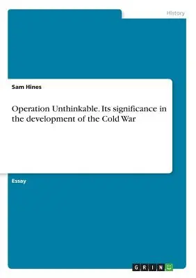 Operacja Unthinkable. Jej znaczenie w rozwoju zimnej wojny - Operation Unthinkable. Its significance in the development of the Cold War