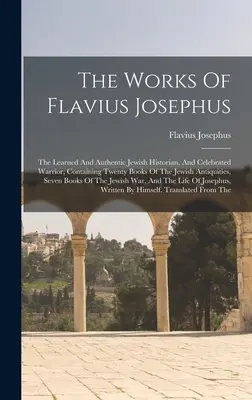 Dzieła Flawiusza Józefa Flawiusza: The Learned And Authentic Jewish Historian, And Celebrated Warrior, Containing Twenty Books Of The Jewish Antiquities, - The Works Of Flavius Josephus: The Learned And Authentic Jewish Historian, And Celebrated Warrior, Containing Twenty Books Of The Jewish Antiquities,