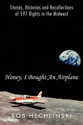 Kochanie, kupiłem samolot: Opowieści, historie i wspomnienia z 597 lotów na Środkowym Zachodzie - Honey, I Bought an Airplane: Stories, Histories and Recollections of 597 Flights in the Midwest