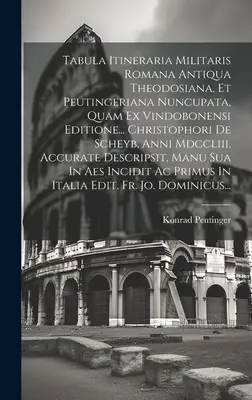 Tabula Itineraria Militaris Romana Antiqua Theodosiana, Et Peutingeriana Nuncupata, Quam Ex Vindobonensi Editione... Christophori De Scheyb. Anni Mdcc