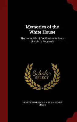 Wspomnienia z Białego Domu: Życie domowe naszych prezydentów od Lincolna do Roosevelta - Memories of the White House: The Home Life of Our Presidents From Lincoln to Roosevelt