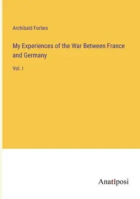 Moje doświadczenia z wojny między Francją a Niemcami: Vol. I - My Experiences of the War Between France and Germany: Vol. I