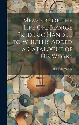 Wspomnienia z życia... George'a Frederica Handla, do których dodano katalog jego dzieł - Memoirs of the Life Of...George Frederic Handel. to Which Is Added a Catalogue of His Works