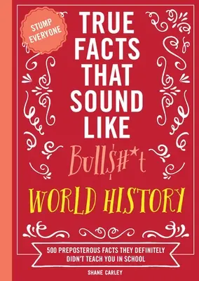 Prawdziwe fakty, które brzmią jak gówno prawda: Historia świata: 500 niedorzecznych faktów, których na pewno nie nauczyli cię w szkole - True Facts That Sound Like Bull$#*t: World History: 500 Preposterous Facts They Definitely Didn't Teach You in School