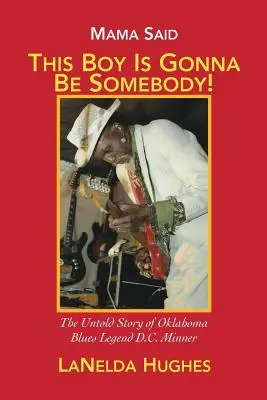 Mama powiedziała: „Ten chłopak będzie kimś!”: Nieopowiedziana historia legendy bluesa z Oklahomy, D.C. Minnera - Mama Said, 'This Boy's Gonna Be Somebody!': The Untold Story of Oklahoma Blues Legend D.C. Minner