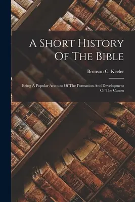 Krótka historia Biblii: Będąc popularnym opisem formowania się i rozwoju kanonu - A Short History Of The Bible: Being A Popular Account Of The Formation And Development Of The Canon