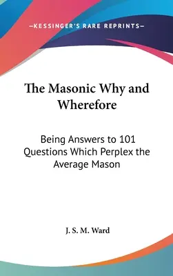 Masońskie dlaczego i po co: Odpowiedzi na 101 pytań, które nurtują przeciętnego masona - The Masonic Why and Wherefore: Being Answers to 101 Questions Which Perplex the Average Mason