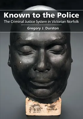 Znany policji: System sądownictwa karnego w wiktoriańskim Norfolk - Known to the Police: The Criminal Justice System in Victorian Norfolk