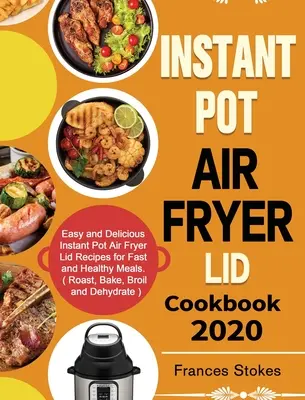 Instant Pot Air Fryer Lid Cookbook 2020: Łatwe i pyszne przepisy na szybkie i zdrowe posiłki we frytkownicy powietrznej Instant Pot. (Pieczenie, pieczenie, pieczenie i smażenie) - Instant Pot Air Fryer Lid Cookbook 2020: Easy and Delicious Instant Pot Air Fryer Lid Recipes for Fast and Healthy Meals. ( Roast, Bake, Broil and Deh