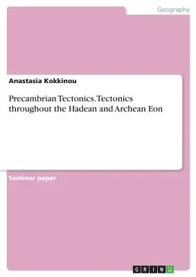 Tektonika prekambryjska. Tektonika w eonach hadeanu i archeanu - Precambrian Tectonics. Tectonics throughout the Hadean and Archean Eon