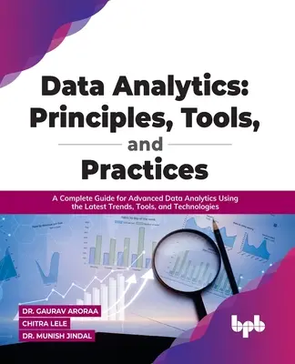 Data Analytics: Zasady, narzędzia i praktyki: Kompletny przewodnik po zaawansowanej analizie danych z wykorzystaniem najnowszych trendów, narzędzi i technologii - Data Analytics: Principles, Tools, and Practices: A Complete Guide for Advanced Data Analytics Using the Latest Trends, Tools, and Technologies